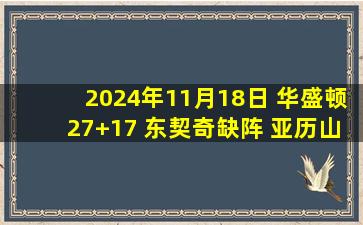 2024年11月18日 华盛顿27+17 东契奇缺阵 亚历山大35+8 独行侠终结雷霆3连胜